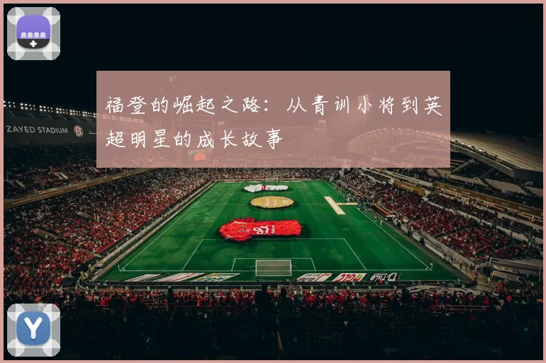 福登的崛起之路：从青训小将到英超明星的成长故事