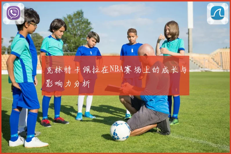 克林特卡佩拉在NBA赛场上的成长与影响力分析