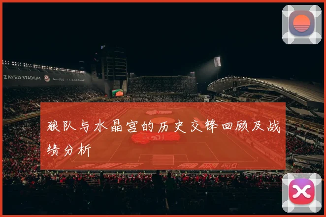 狼队与水晶宫的历史交锋回顾及战绩分析