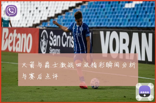 火箭与爵士激战回放精彩瞬间分析与赛后点评