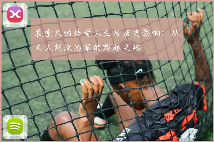 袁堂文的传奇人生与历史影响：从文人到政治家的跨越之路