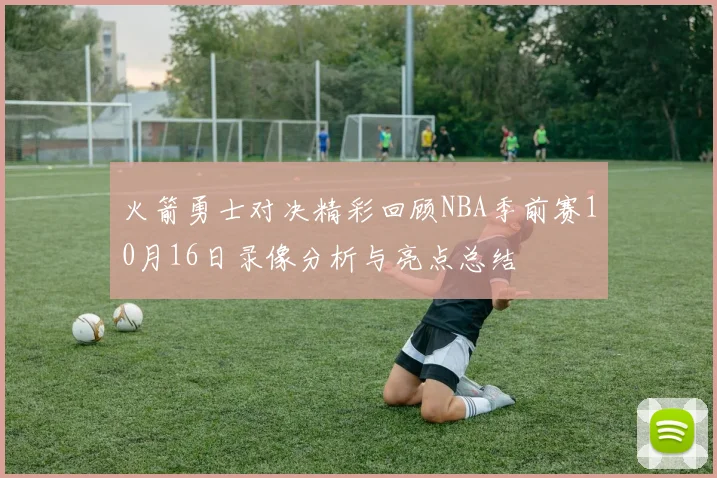 火箭勇士对决精彩回顾NBA季前赛10月16日录像分析与亮点总结