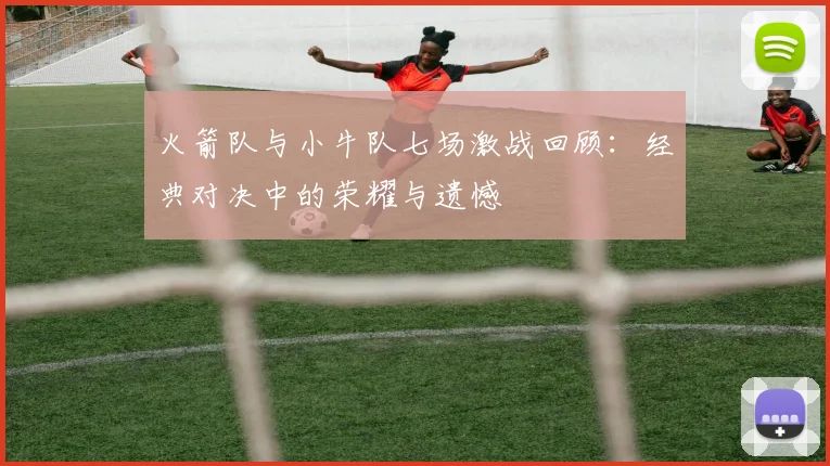 火箭队与小牛队七场激战回顾：经典对决中的荣耀与遗憾