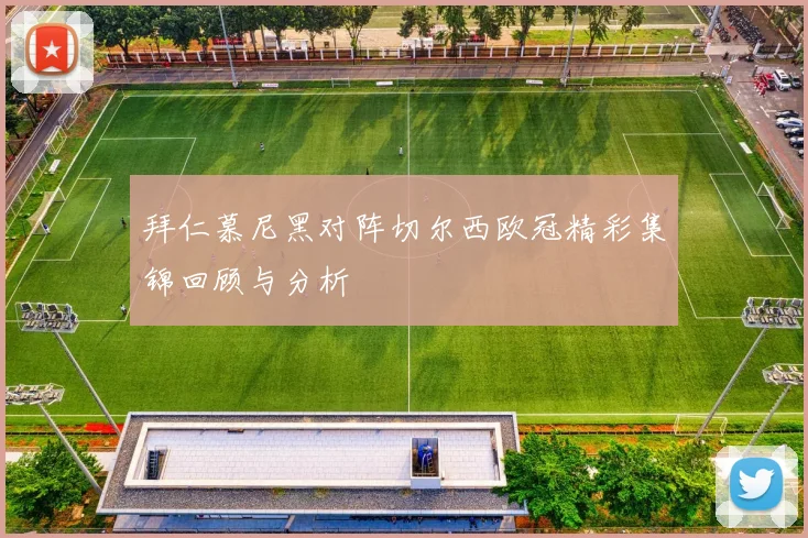拜仁慕尼黑对阵切尔西欧冠精彩集锦回顾与分析