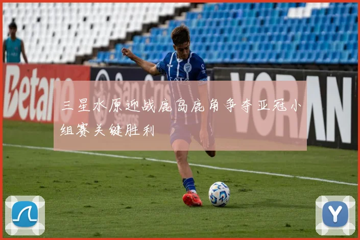 三星水原迎战鹿岛鹿角争夺亚冠小组赛关键胜利